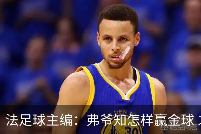 法足球主编：弗爷知怎样赢金球 之前捧C罗现在推笨马